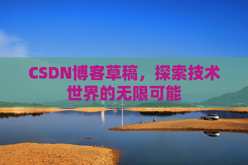 CSDN博客草稿，探索技术世界的无限可能